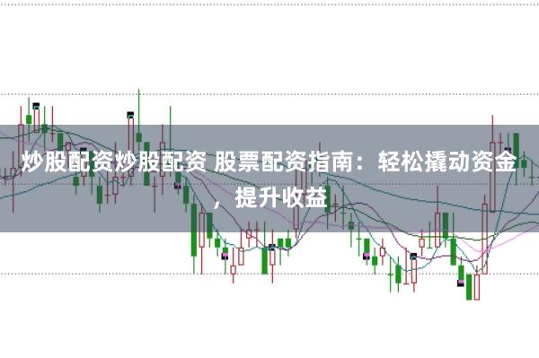 炒股配资炒股配资 股票配资指南:轻松撬动资金,提升收益