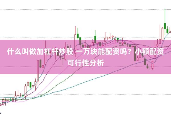什么叫做加杠杆炒股 一万块能配资吗?小额配资可行性分析