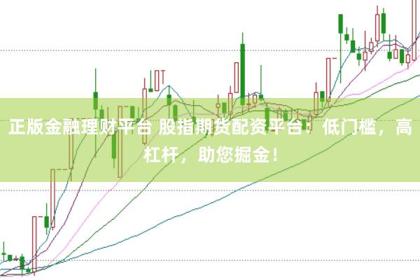 正版金融理财平台 股指期货配资平台：低门槛，高杠杆，助您掘金！
