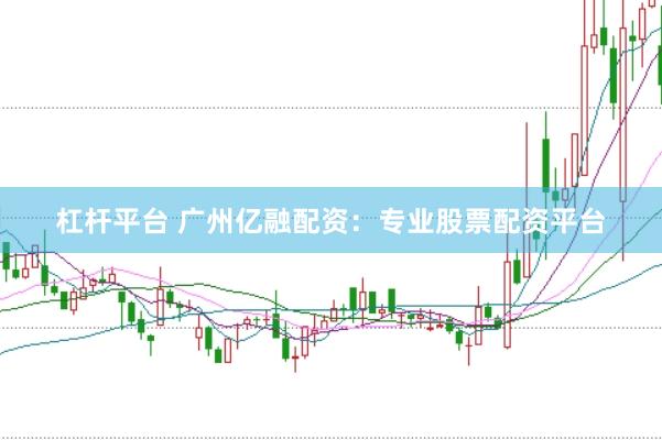 杠杆平台 广州亿融配资：专业股票配资平台