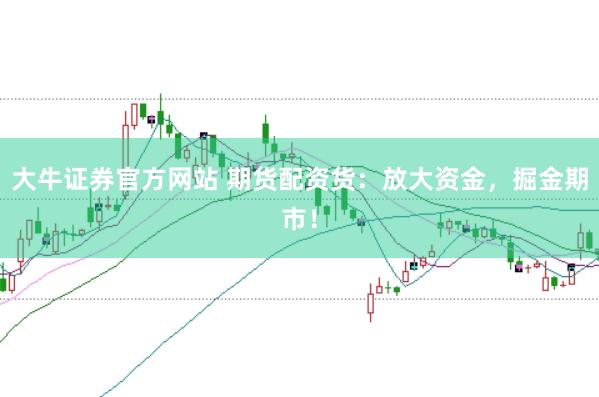 大牛证券官方网站 期货配资货:放大资金,掘金期市!