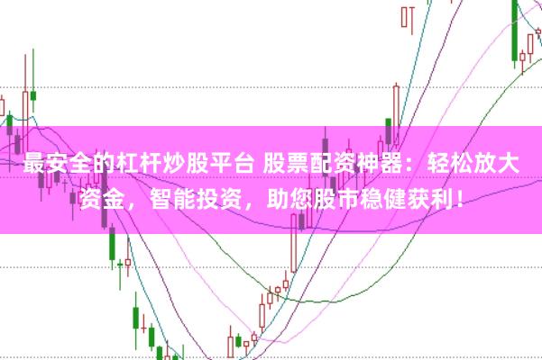 最安全的杠杆炒股平台 股票配资神器:轻松放大资金,智能投资,助您股市稳健获利!