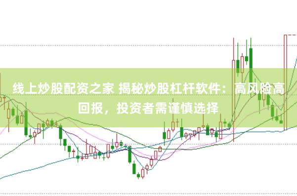 线上炒股配资之家 揭秘炒股杠杆软件:高风险高回报,投资者需谨慎选择