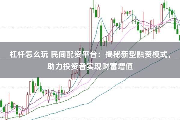杠杆怎么玩 民间配资平台:揭秘新型融资模式,助力投资者实现财富增值