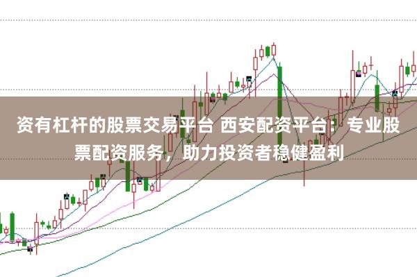 资有杠杆的股票交易平台 西安配资平台:专业股票配资服务,助力投资者稳健盈利
