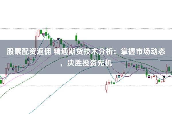 股票配资返佣 精通期货技术分析:掌握市场动态,决胜投资先机
