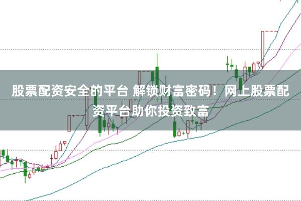 股票配资安全的平台 解锁财富密码！网上股票配资平台助你投资致富