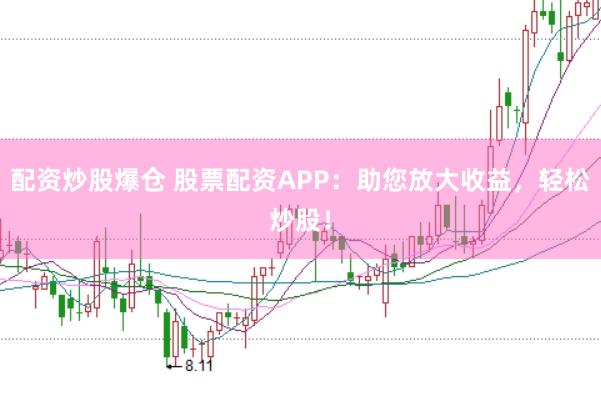 配资炒股爆仓 股票配资APP：助您放大收益，轻松炒股！