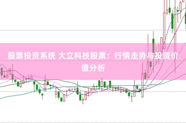股票投资系统 大立科技股票:行情走势与投资价值分析