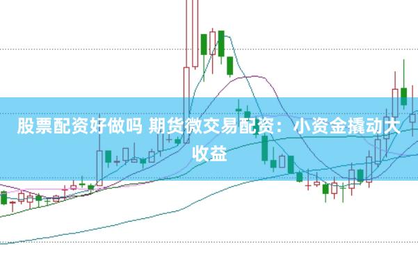股票配资好做吗 期货微交易配资：小资金撬动大收益