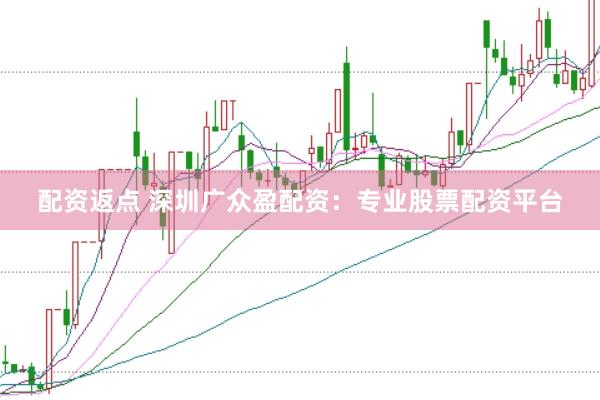 配资返点 深圳广众盈配资：专业股票配资平台