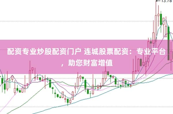 配资专业炒股配资门户 连城股票配资：专业平台，助您财富增值