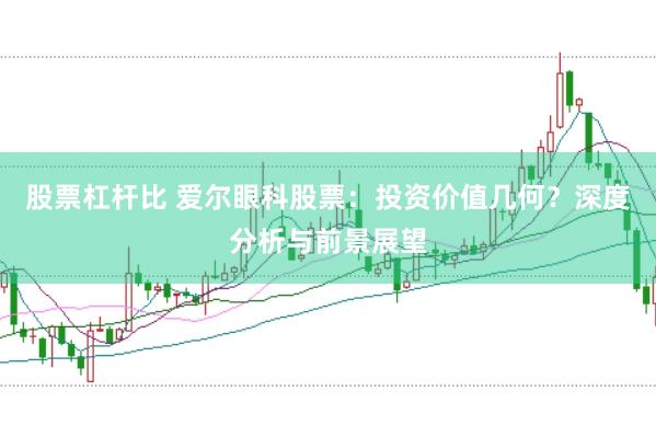 股票杠杆比 爱尔眼科股票:投资价值几何?深度分析与前景展望