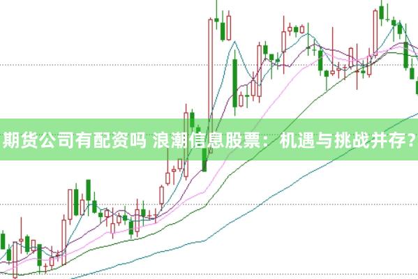 期货公司有配资吗 浪潮信息股票：机遇与挑战并存？