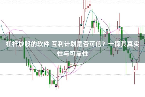 杠杆炒股的软件 互利计划是否可信？一探其真实性与可靠性