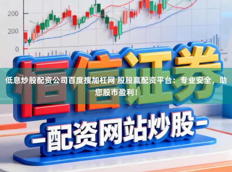 低息炒股配资公司百度搜加杠网 股股赢配资平台:专业安全,助您股市盈利!
