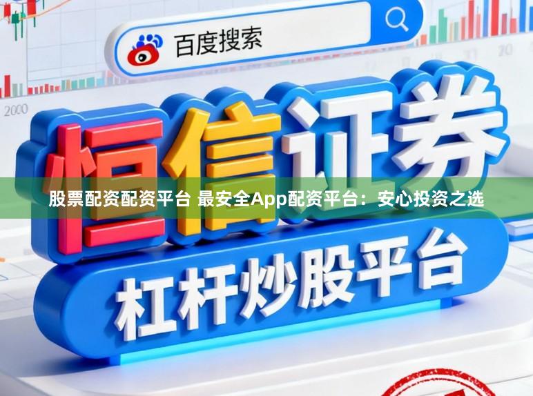 股票配资配资平台 最安全App配资平台:安心投资之选