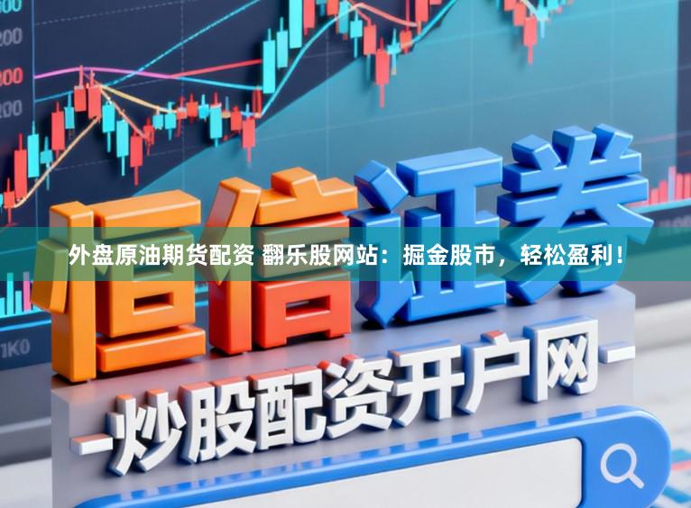 外盘原油期货配资 翻乐股网站:掘金股市,轻松盈利!