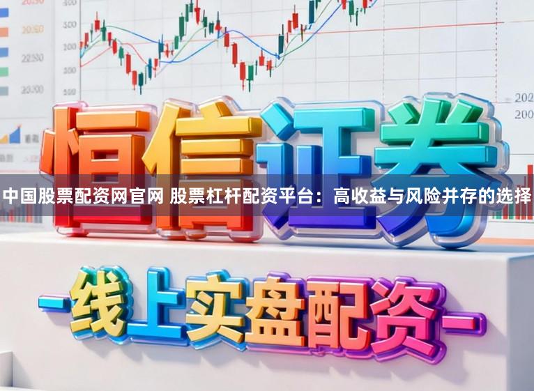 中国股票配资网官网 股票杠杆配资平台:高收益与风险并存的选择