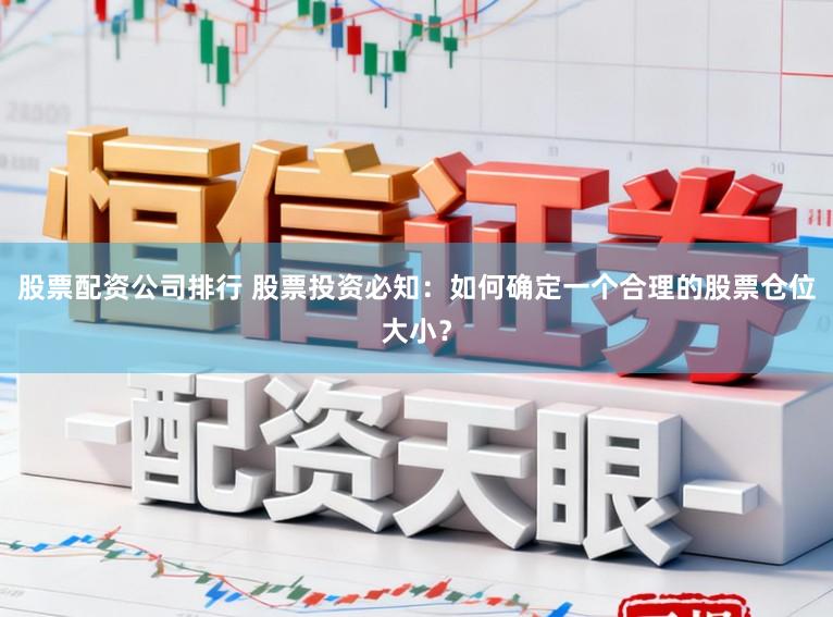 股票配资公司排行 股票投资必知：如何确定一个合理的股票仓位大小？