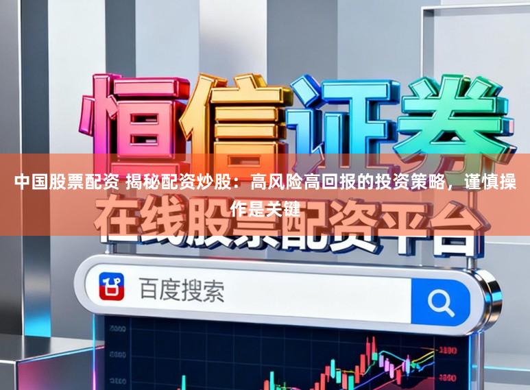 中国股票配资 揭秘配资炒股：高风险高回报的投资策略，谨慎操作是关键