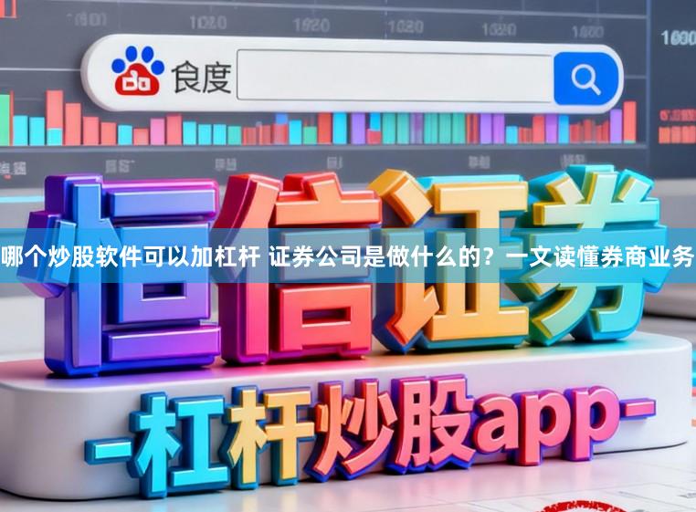 哪个炒股软件可以加杠杆 证券公司是做什么的？一文读懂券商业务