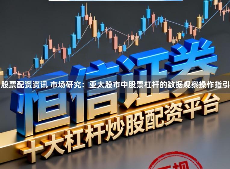 股票配资资讯 市场研究:亚太股市中股票杠杆的数据观察操作指引