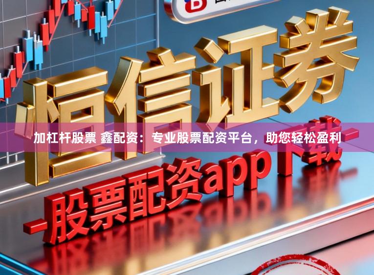 加杠杆股票 鑫配资：专业股票配资平台，助您轻松盈利