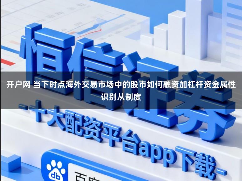 开户网 当下时点海外交易市场中的股市如何融资加杠杆资金属性识别从制度