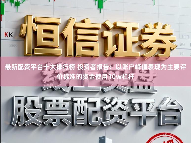 最新配资平台十大排行榜 投资者报告：以账户峰值表现为主要评价标准的资金使用10w杠杆