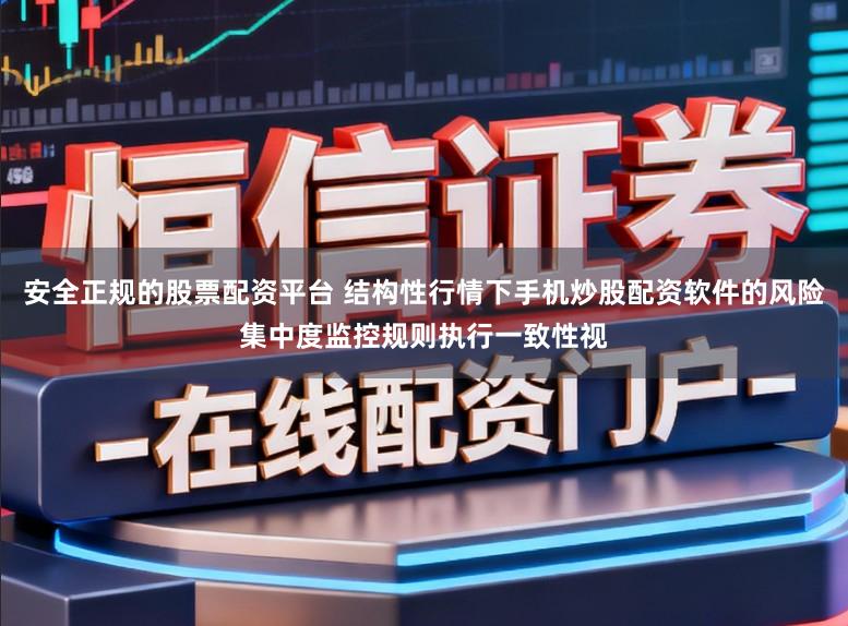 安全正规的股票配资平台 结构性行情下手机炒股配资软件的风险集中度监控规则执行一致性视