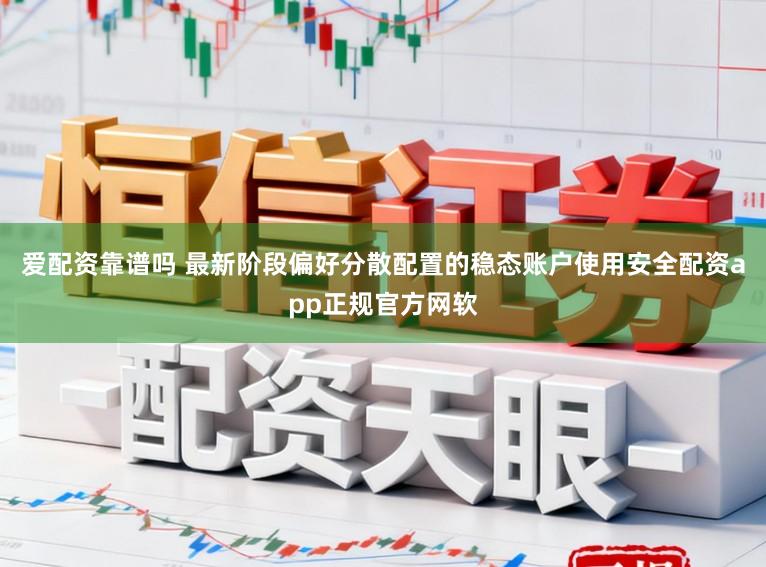 爱配资靠谱吗 最新阶段偏好分散配置的稳态账户使用安全配资app正规官方网软