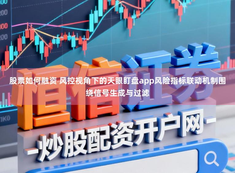 股票如何融资 风控视角下的天眼盯盘app风险指标联动机制围绕信号生成与过滤