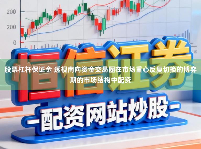 股票杠杆保证金 透视南向资金交易圈在市场重心反复切换的博弈期的市场结构中配资