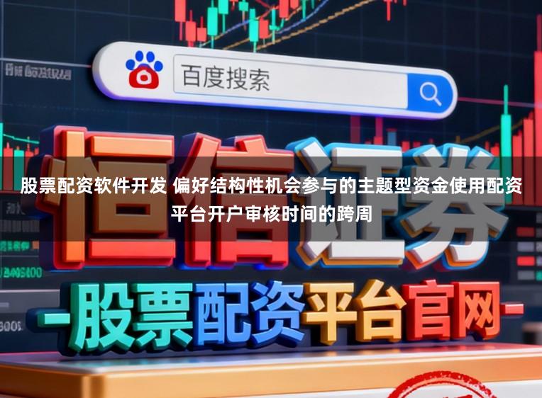 股票配资软件开发 偏好结构性机会参与的主题型资金使用配资平台开户审核时间的跨周