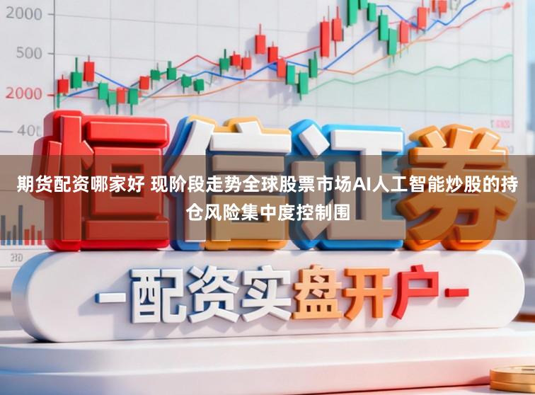 期货配资哪家好 现阶段走势全球股票市场AI人工智能炒股的持仓风险集中度控制围