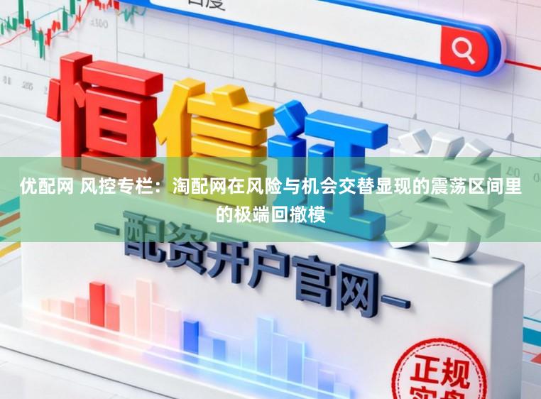 优配网 风控专栏：淘配网在风险与机会交替显现的震荡区间里的极端回撤模