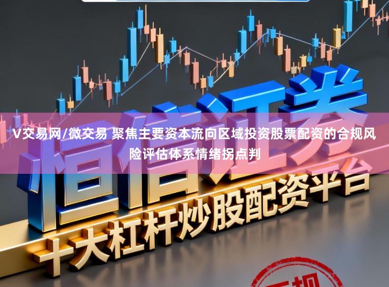 V交易网/微交易 聚焦主要资本流向区域投资股票配资的合规风险评估体系情绪拐点判