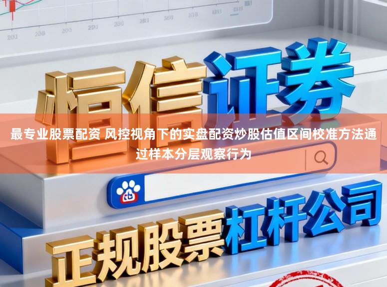 最专业股票配资 风控视角下的实盘配资炒股估值区间校准方法通过样本分层观察行为