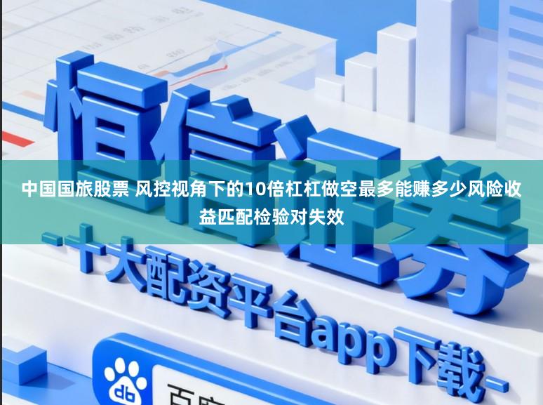 中国国旅股票 风控视角下的10倍杠杠做空最多能赚多少风险收益匹配检验对失效
