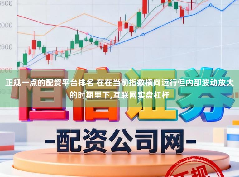 正规一点的配资平台排名 在在当前指数横向运行但内部波动放大的时期里下，互联网实盘杠杆