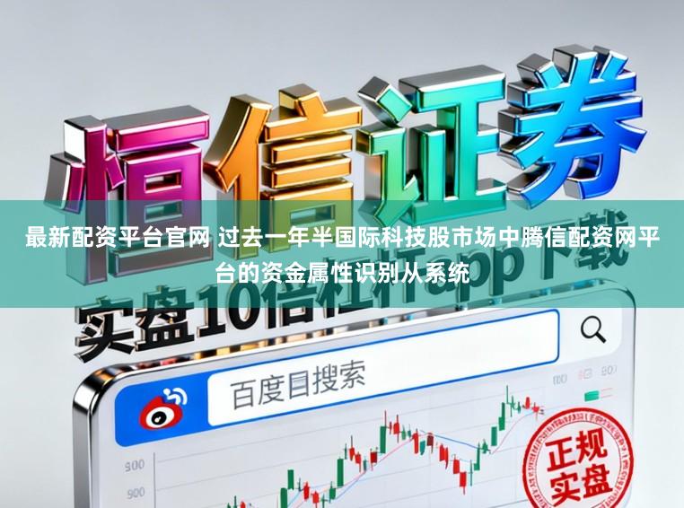 最新配资平台官网 过去一年半国际科技股市场中腾信配资网平台的资金属性识别从系统