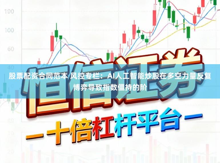 股票配资合同范本 风控专栏：AI人工智能炒股在多空力量反复博弈导致指数僵持的阶