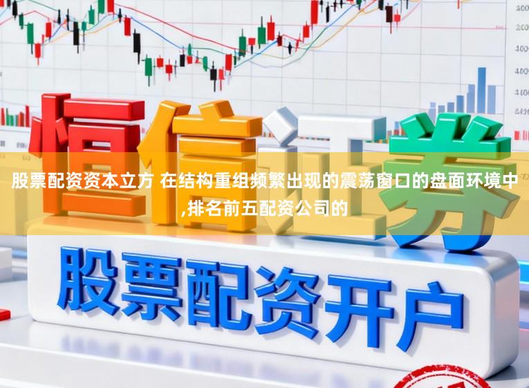 股票配资资本立方 在结构重组频繁出现的震荡窗口的盘面环境中,排名前五配资公司的