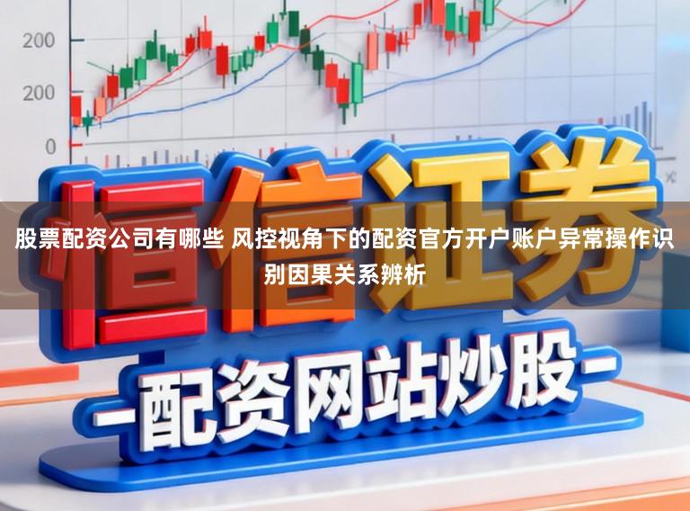 股票配资公司有哪些 风控视角下的配资官方开户账户异常操作识别因果关系辨析
