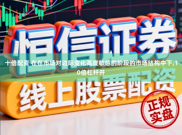 十倍配资 在在市场对边际变化高度敏感的阶段的市场结构中下,10倍杠杆开