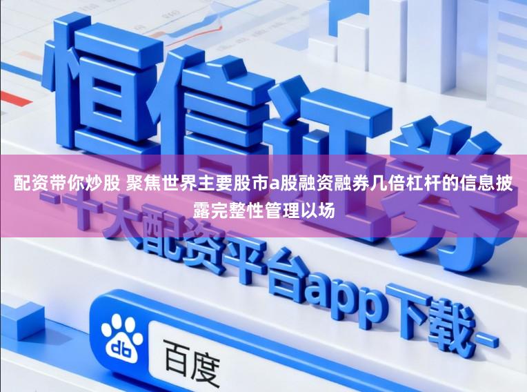 配资带你炒股 聚焦世界主要股市a股融资融券几倍杠杆的信息披露完整性管理以场