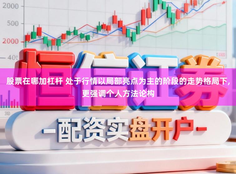 股票在哪加杠杆 处于行情以局部亮点为主的阶段的走势格局下，更强调个人方法论构