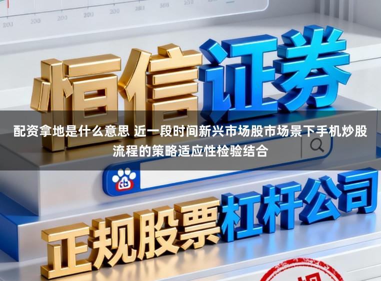 配资拿地是什么意思 近一段时间新兴市场股市场景下手机炒股流程的策略适应性检验结合