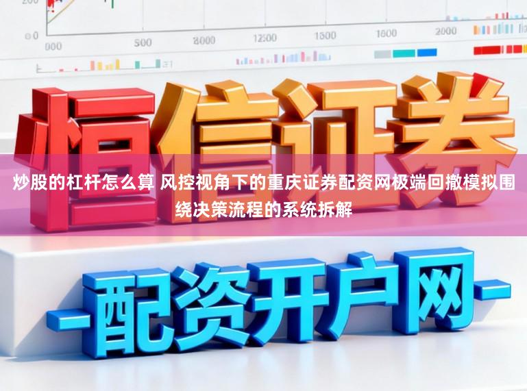 炒股的杠杆怎么算 风控视角下的重庆证券配资网极端回撤模拟围绕决策流程的系统拆解